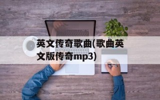 英文传奇歌曲(歌曲英文版传奇mp3)