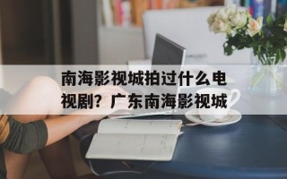 南海影视城拍过什么电视剧？广东南海影视城