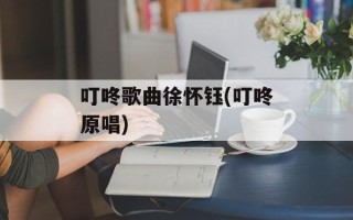 叮咚歌曲徐怀钰(叮咚原唱)