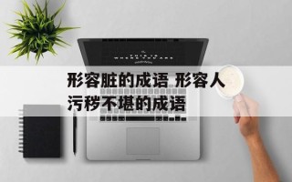 形容脏的成语 形容人污秽不堪的成语