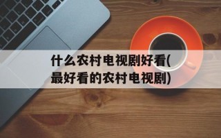 什么农村电视剧好看(最好看的农村电视剧)