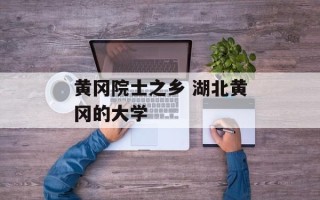 黄冈院士之乡 湖北黄冈的大学