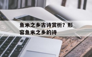 鱼米之乡古诗赏析？形容鱼米之乡的诗
