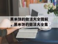 黑米饼的做法大全图解，黑米饼的做法大全集