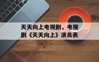 天天向上电视剧，电视剧《天天向上》演员表