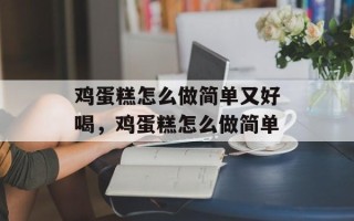 鸡蛋糕怎么做简单又好喝，鸡蛋糕怎么做简单