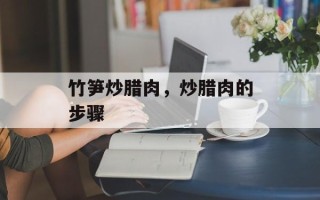 竹笋炒腊肉，炒腊肉的步骤