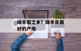 绵羊服之乡？绵羊皮最好的产地