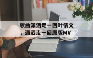 歌曲潇洒走一回叶倩文，潇洒走一回原版MV