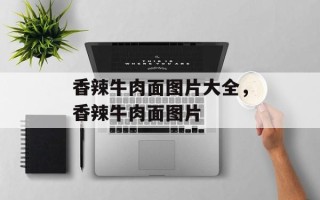 香辣牛肉面图片大全，香辣牛肉面图片