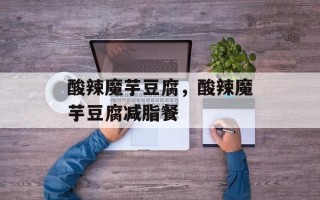 酸辣魔芋豆腐，酸辣魔芋豆腐减脂餐