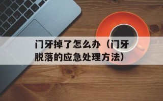 门牙掉了怎么办（门牙脱落的应急处理方法）