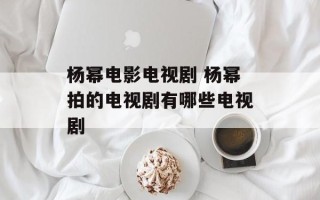 杨幂电影电视剧 杨幂拍的电视剧有哪些电视剧