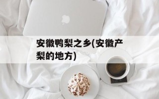 安徽鸭梨之乡(安徽产梨的地方)