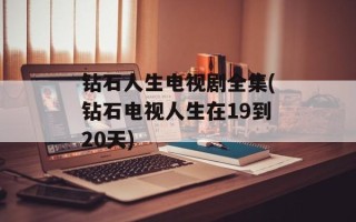 钻石人生电视剧全集(钻石电视人生在19到20天)