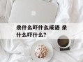 杀什么吓什么成语 杀什么吓什么？