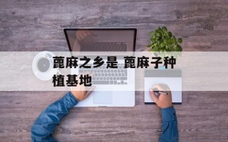 蓖麻之乡是 蓖麻子种植基地