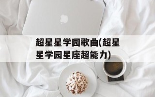 超星星学园歌曲(超星星学园星座超能力)