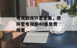 电视剧连环套全集，连环套电视剧40集免费观看