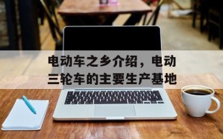 电动车之乡介绍，电动三轮车的主要生产基地