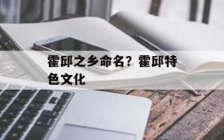 霍邱之乡命名？霍邱特色文化