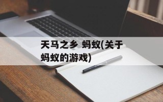 天马之乡 蚂蚁(关于蚂蚁的游戏)