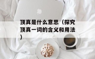 顶真是什么意思（探究顶真一词的含义和用法）