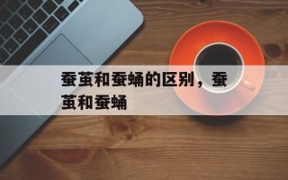 蚕茧和蚕蛹的区别，蚕茧和蚕蛹