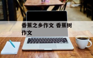 香蕉之乡作文 香蕉树作文