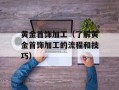 黄金首饰加工（了解黄金首饰加工的流程和技巧）