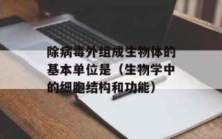 除病毒外组成生物体的基本单位是（生物学中的细胞结构和功能）