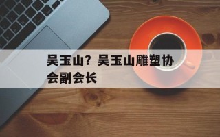 吴玉山？吴玉山雕塑协会副会长