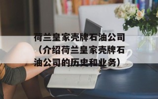 荷兰皇家壳牌石油公司（介绍荷兰皇家壳牌石油公司的历史和业务）