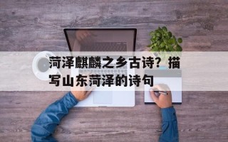 菏泽麒麟之乡古诗？描写山东菏泽的诗句