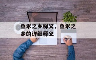鱼米之乡释义，鱼米之乡的详细释义