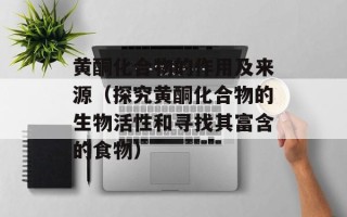 黄酮化合物的作用及来源（探究黄酮化合物的生物活性和寻找其富含的食物）