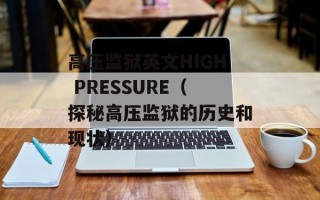 高压监狱英文HIGH PRESSURE（探秘高压监狱的历史和现状）
