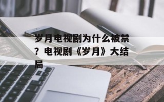 岁月电视剧为什么被禁？电视剧《岁月》大结局