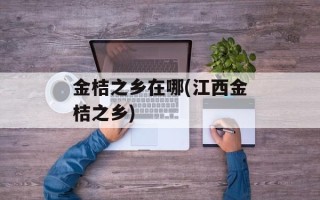 金桔之乡在哪(江西金桔之乡)
