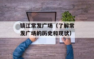 镇江常发广场（了解常发广场的历史和现状）