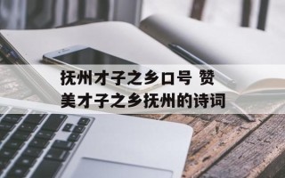 抚州才子之乡口号 赞美才子之乡抚州的诗词