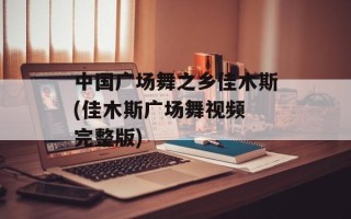 中国广场舞之乡佳木斯(佳木斯广场舞视频 完整版)