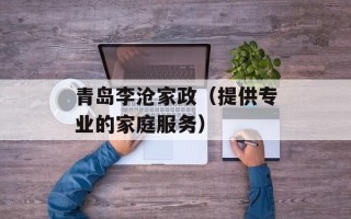 青岛李沧家政（提供专业的家庭服务）