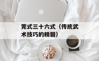 莞式三十六式（传统武术技巧的精髓）