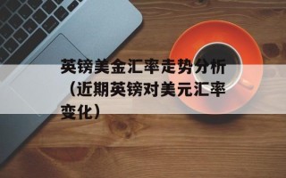 英镑美金汇率走势分析（近期英镑对美元汇率变化）