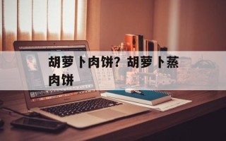 胡萝卜肉饼？胡萝卜蒸肉饼