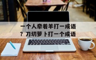 一个人牵着羊打一成语？刀切萝卜打一个成语