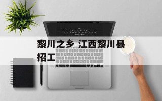 黎川之乡 江西黎川县招工
