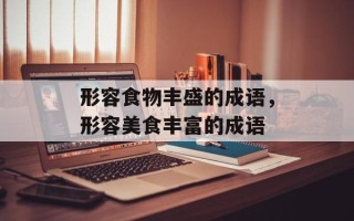 形容食物丰盛的成语，形容美食丰富的成语