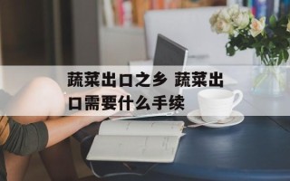 蔬菜出口之乡 蔬菜出口需要什么手续